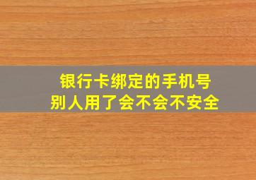 银行卡绑定的手机号别人用了会不会不安全