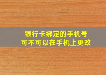 银行卡绑定的手机号可不可以在手机上更改