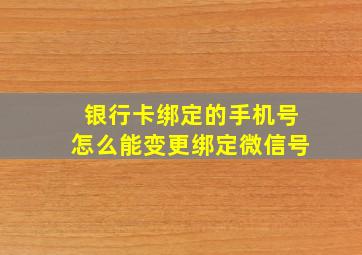 银行卡绑定的手机号怎么能变更绑定微信号