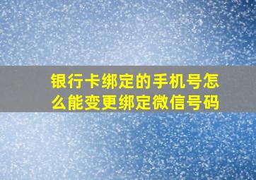 银行卡绑定的手机号怎么能变更绑定微信号码