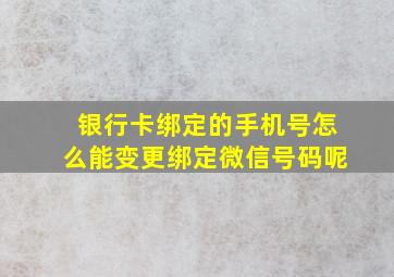 银行卡绑定的手机号怎么能变更绑定微信号码呢