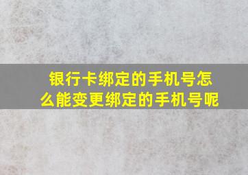 银行卡绑定的手机号怎么能变更绑定的手机号呢