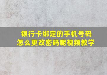 银行卡绑定的手机号码怎么更改密码呢视频教学