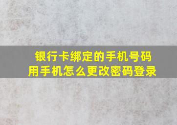 银行卡绑定的手机号码用手机怎么更改密码登录