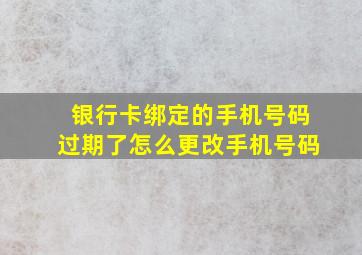 银行卡绑定的手机号码过期了怎么更改手机号码