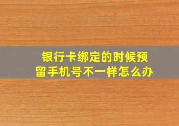 银行卡绑定的时候预留手机号不一样怎么办