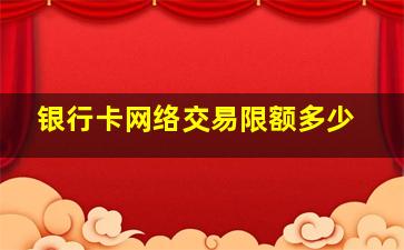 银行卡网络交易限额多少