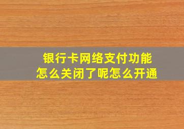 银行卡网络支付功能怎么关闭了呢怎么开通