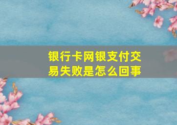 银行卡网银支付交易失败是怎么回事