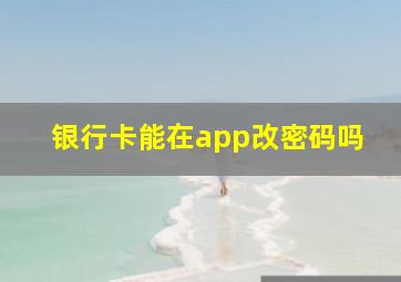 银行卡能在app改密码吗