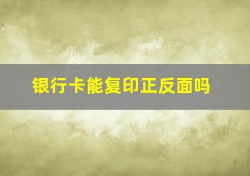 银行卡能复印正反面吗