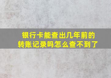 银行卡能查出几年前的转账记录吗怎么查不到了