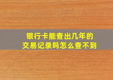 银行卡能查出几年的交易记录吗怎么查不到