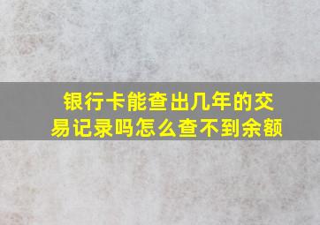 银行卡能查出几年的交易记录吗怎么查不到余额