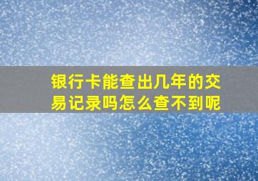 银行卡能查出几年的交易记录吗怎么查不到呢