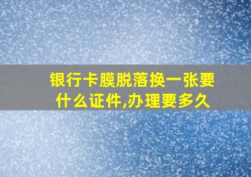 银行卡膜脱落换一张要什么证件,办理要多久