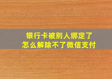 银行卡被别人绑定了怎么解除不了微信支付