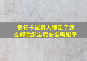 银行卡被别人绑定了怎么解除绑定呢安全吗知乎