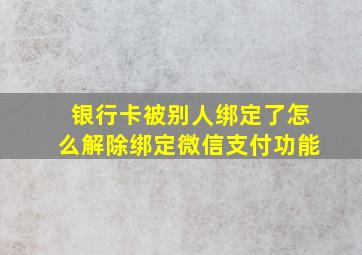 银行卡被别人绑定了怎么解除绑定微信支付功能