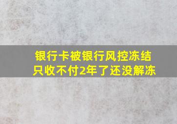 银行卡被银行风控冻结只收不付2年了还没解冻