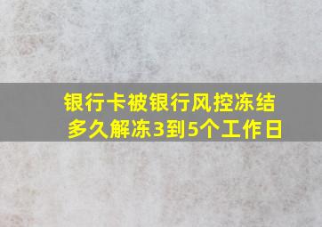 银行卡被银行风控冻结多久解冻3到5个工作日