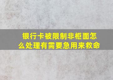 银行卡被限制非柜面怎么处理有需要急用来救命