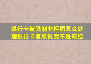 银行卡被限制非柜面怎么处理银行卡客服说我不是冻结