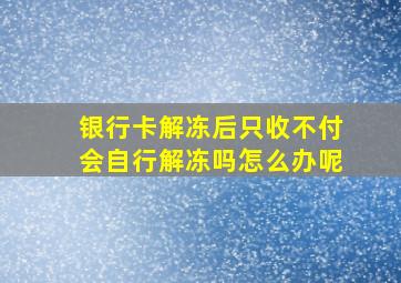 银行卡解冻后只收不付会自行解冻吗怎么办呢