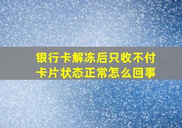 银行卡解冻后只收不付卡片状态正常怎么回事