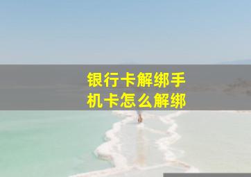 银行卡解绑手机卡怎么解绑