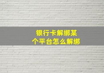 银行卡解绑某个平台怎么解绑