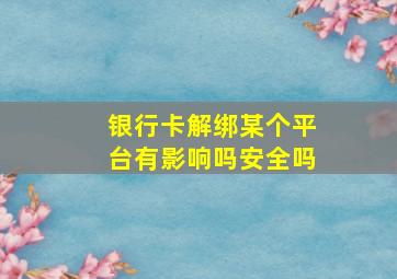 银行卡解绑某个平台有影响吗安全吗