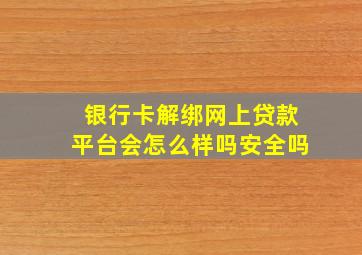 银行卡解绑网上贷款平台会怎么样吗安全吗