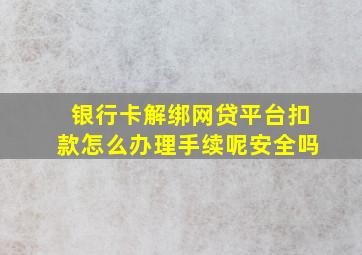 银行卡解绑网贷平台扣款怎么办理手续呢安全吗