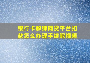 银行卡解绑网贷平台扣款怎么办理手续呢视频