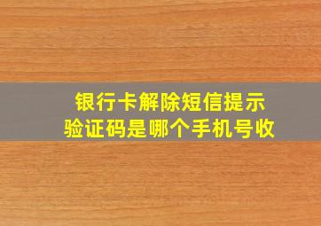 银行卡解除短信提示验证码是哪个手机号收