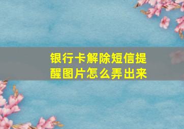 银行卡解除短信提醒图片怎么弄出来