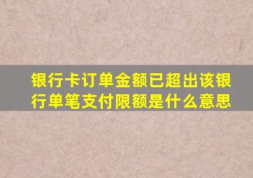 银行卡订单金额已超出该银行单笔支付限额是什么意思