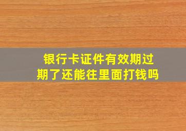 银行卡证件有效期过期了还能往里面打钱吗