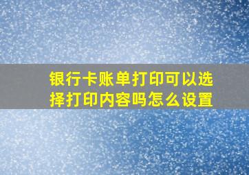 银行卡账单打印可以选择打印内容吗怎么设置