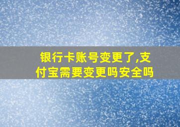 银行卡账号变更了,支付宝需要变更吗安全吗