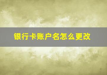 银行卡账户名怎么更改