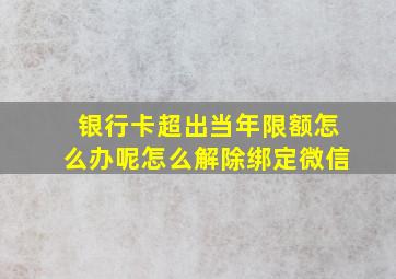 银行卡超出当年限额怎么办呢怎么解除绑定微信