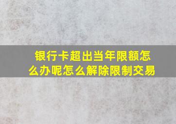 银行卡超出当年限额怎么办呢怎么解除限制交易