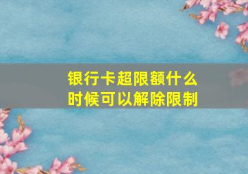 银行卡超限额什么时候可以解除限制