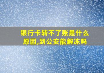 银行卡转不了账是什么原因,到公安能解冻吗