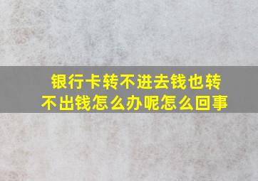 银行卡转不进去钱也转不出钱怎么办呢怎么回事