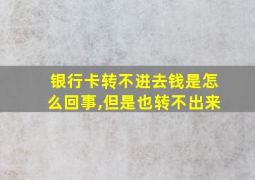 银行卡转不进去钱是怎么回事,但是也转不出来