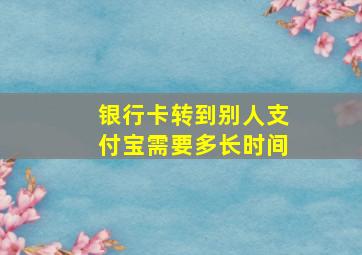 银行卡转到别人支付宝需要多长时间