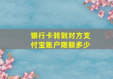 银行卡转到对方支付宝账户限额多少